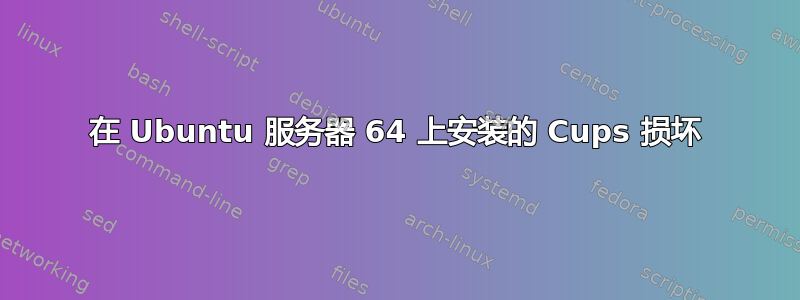 在 Ubuntu 服务器 64 上安装的 Cups 损坏