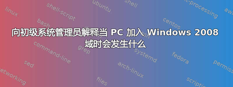 向初级系统管理员解释当 PC 加入 Windows 2008 域时会发生什么