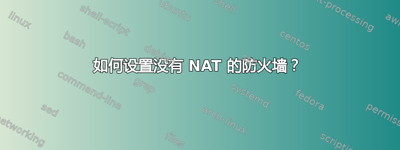 如何设置没有 NAT 的防火墙？