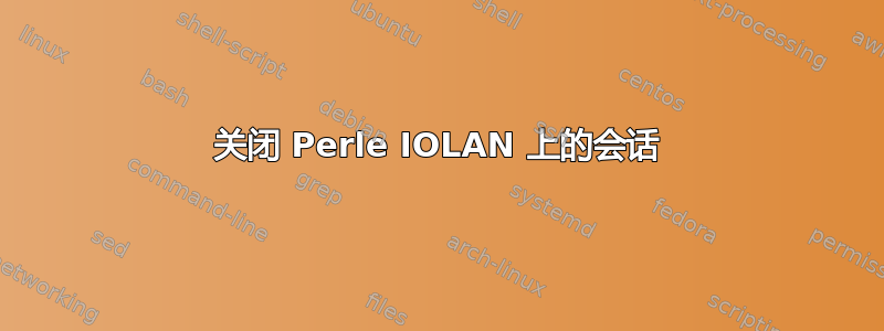 关闭 Perle IOLAN 上的会话