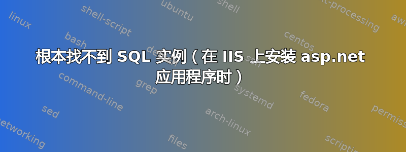 根本找不到 SQL 实例（在 IIS 上安装 asp.net 应用程序时）