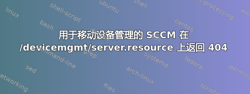 用于移动设备管理的 SCCM 在 /devicemgmt/server.resource 上返回 404