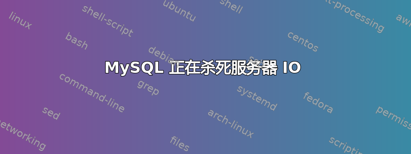 MySQL 正在杀死服务器 IO