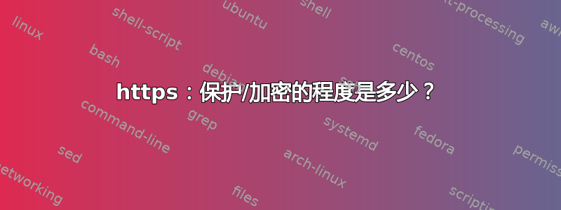 https：保护/加密的程度是多少？