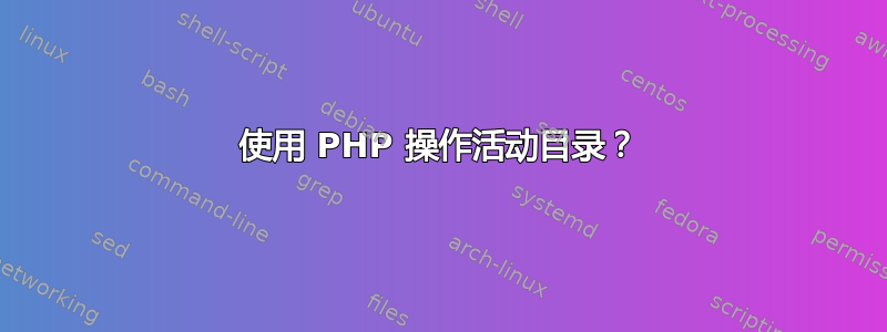 使用 PHP 操作活动目录？