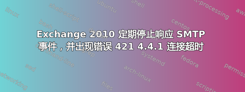 Exchange 2010 定期停止响应 SMTP 事件，并出现错误 421 4.4.1 连接超时