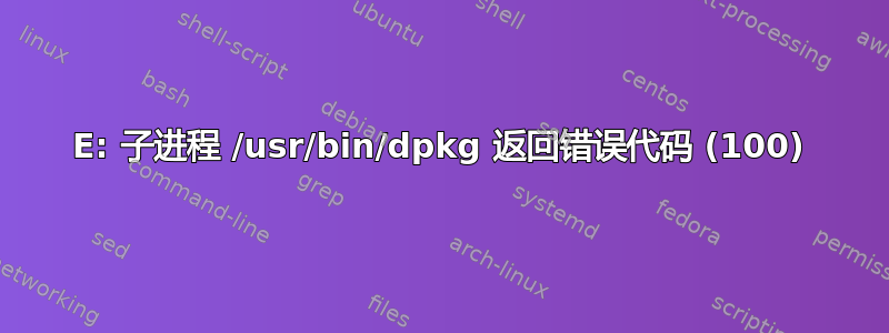 E: 子进程 /usr/bin/dpkg 返回错误代码 (100)