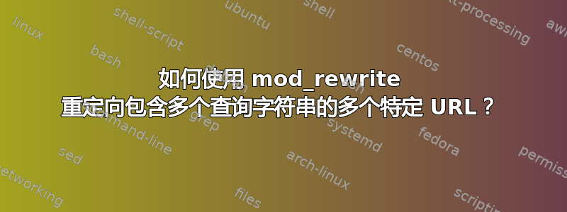 如何使用 mod_rewrite 重定向包含多个查询字符串的多个特定 URL？