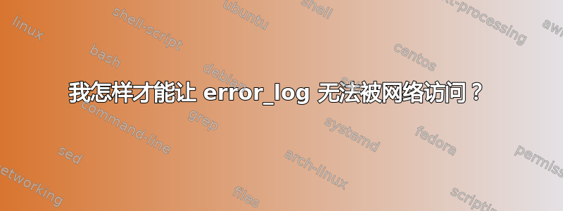 我怎样才能让 error_log 无法被网络访问？