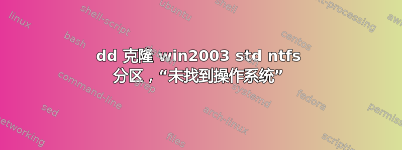 dd 克隆 win2003 std ntfs 分区，“未找到操作系统”