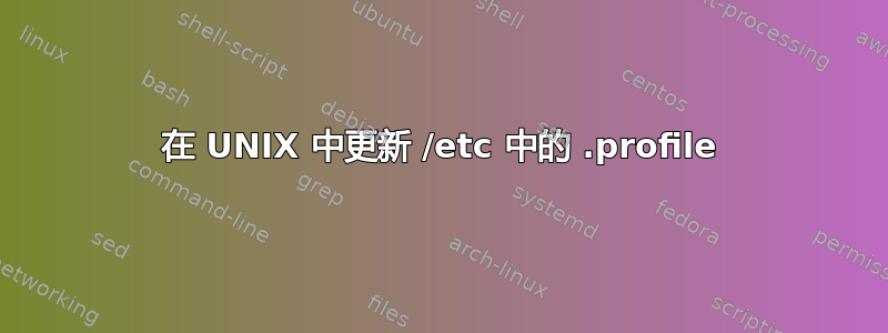 在 UNIX 中更新 /etc 中的 .profile