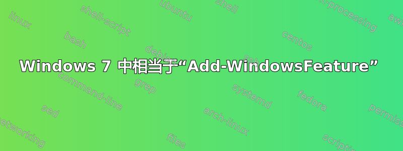 Windows 7 中相当于“Add-WindowsFeature”