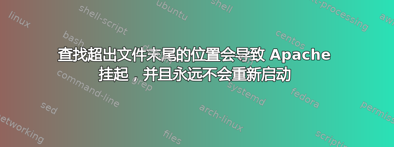 查找超出文件末尾的位置会导致 Apache 挂起，并且永远不会重新启动