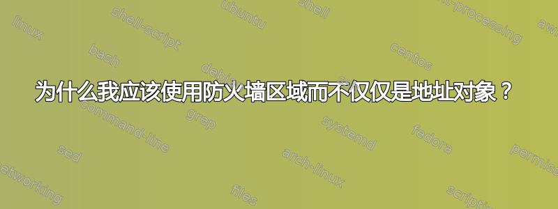 为什么我应该使用防火墙区域而不仅仅是地址对象？