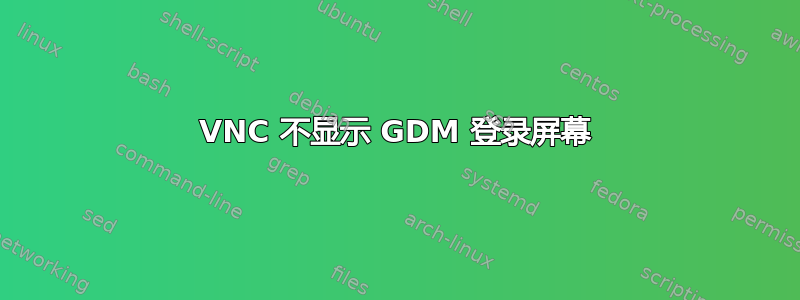 VNC 不显示 GDM 登录屏幕