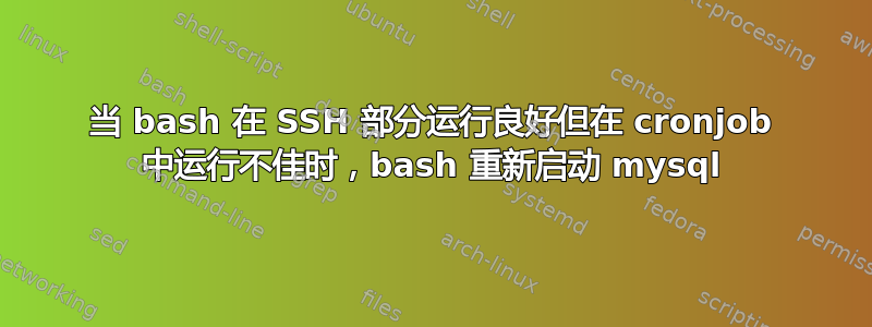 当 bash 在 SSH 部分运行良好但在 cronjob 中运行不佳时，bash 重新启动 mysql