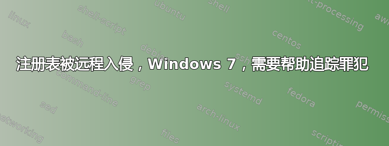 注册表被远程入侵，Windows 7，需要帮助追踪罪犯