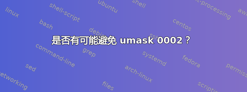 是否有可能避免 umask 0002？