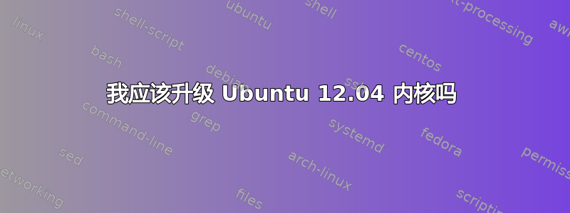 我应该升级 Ubuntu 12.04 内核吗