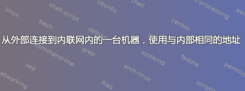 从外部连接到内联网内的一台机器，使用与内部相同的地址