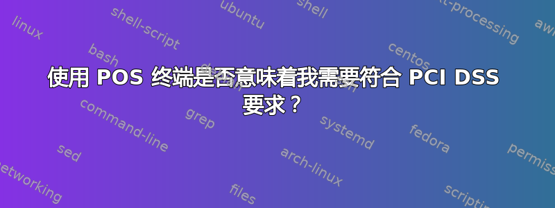 使用 POS 终端是否意味着我需要符合 PCI DSS 要求？