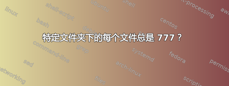 特定文件夹下的每个文件总是 777？