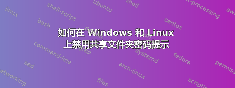 如何在 Windows 和 Linux 上禁用共享文件夹密码提示