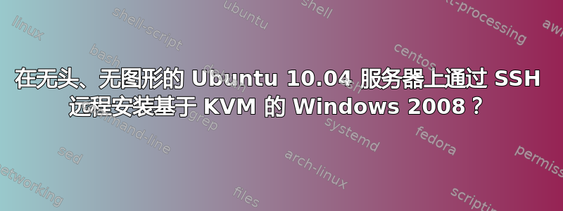 在无头、无图形的 Ubuntu 10.04 服务器上通过 SSH 远程安装基于 KVM 的 Windows 2008？