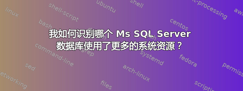 我如何识别哪个 Ms SQL Server 数据库使用了更多的系统资源？