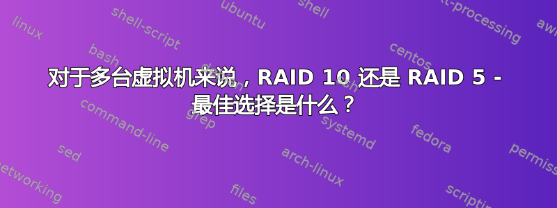 对于多台虚拟机来说，RAID 10 还是 RAID 5 - 最佳选择是什么？