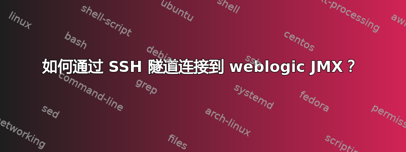 如何通过 SSH 隧道连接到 weblogic JMX？