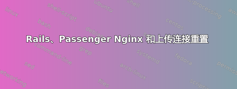 Rails、Passenger Nginx 和上传连接重置