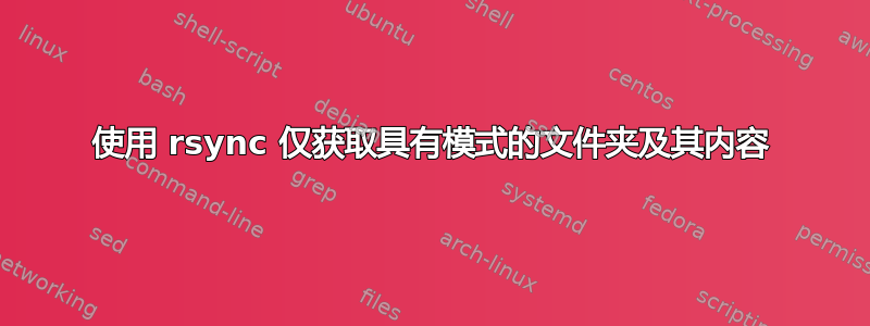 使用 rsync 仅获取具有模式的文件夹及其内容