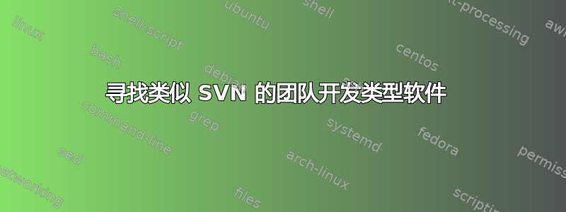 寻找类似 SVN 的团队开发类型软件 