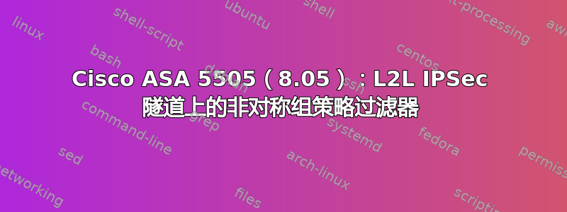 Cisco ASA 5505（8.05）：L2L IPSec 隧道上的非对称组策略过滤器