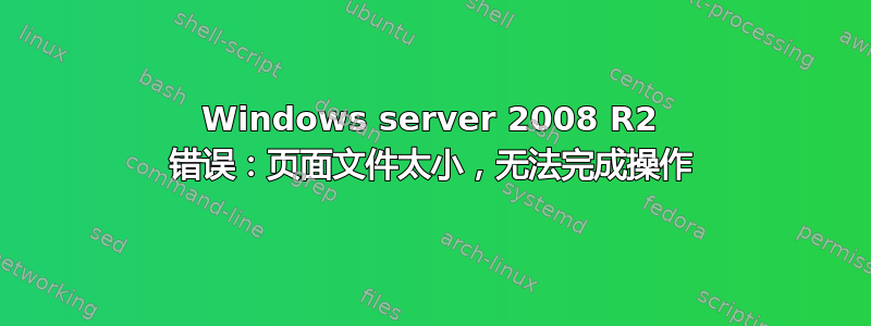 Windows server 2008 R2 错误：页面文件太小，无法完成操作