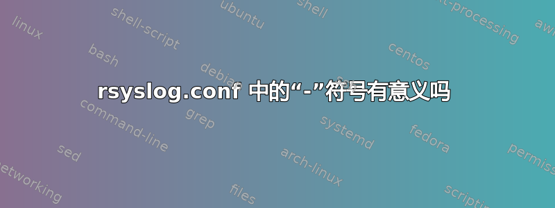 rsyslog.conf 中的“-”符号有意义吗