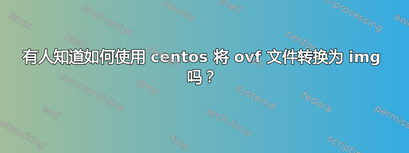 有人知道如何使用 centos 将 ovf 文件转换为 img 吗？