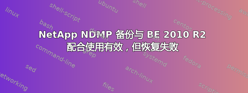 NetApp NDMP 备份与 BE 2010 R2 配合使用有效，但恢复失败