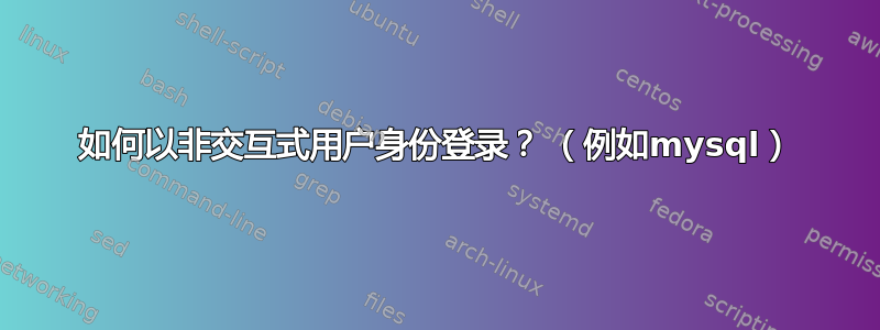 如何以非交互式用户身份登录？ （例如mysql）