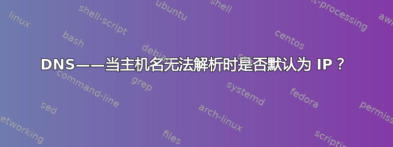 DNS——当主机名无法解析时是否默认为 IP？