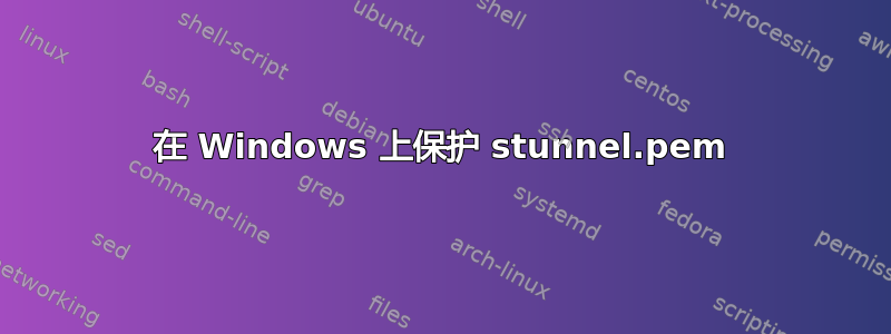 在 Windows 上保护 stunnel.pem