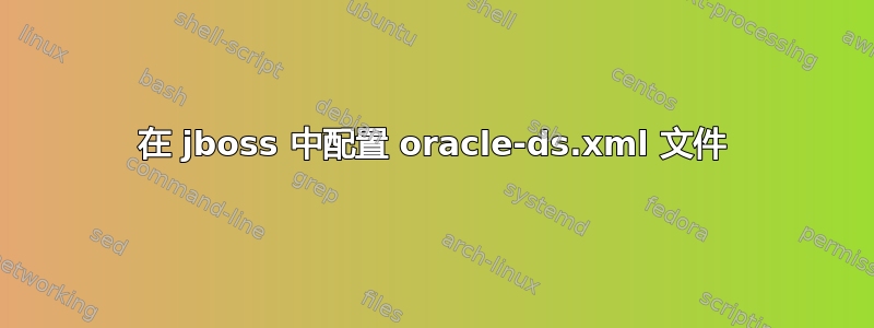 在 jboss 中配置 oracle-ds.xml 文件