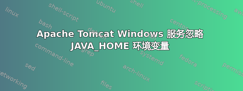 Apache Tomcat Windows 服务忽略 JAVA_HOME 环境变量