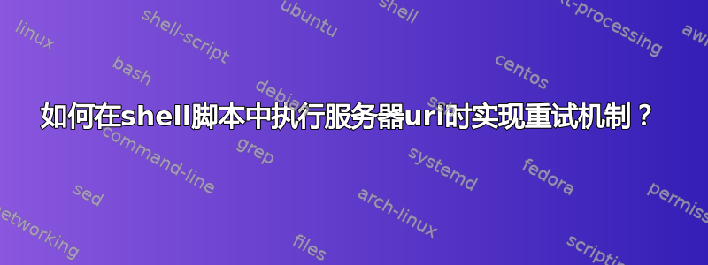 如何在shell脚本中执行服务器url时实现重试机制？