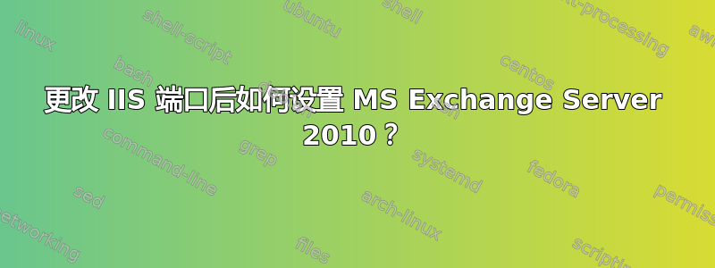 更改 IIS 端口后如何设置 MS Exchange Server 2010？