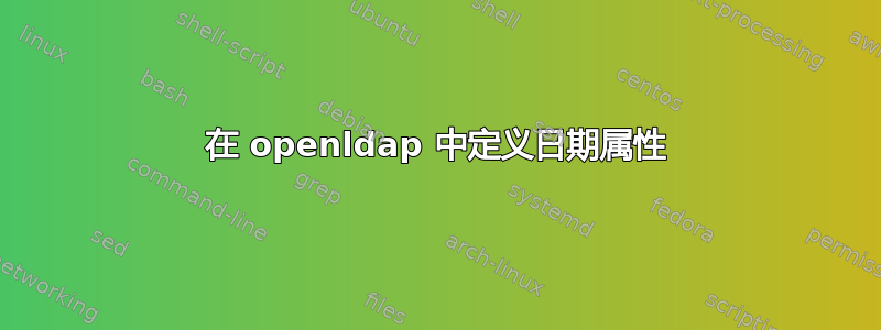 在 openldap 中定义日期属性