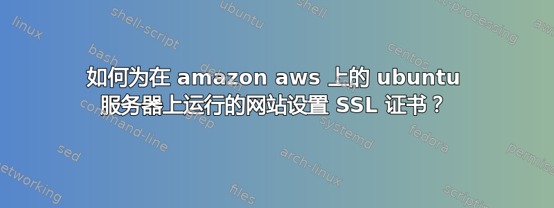 如何为在 amazon aws 上的 ubuntu 服务器上运行的网站设置 SSL 证书？