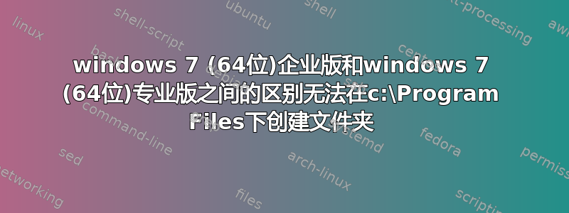 windows 7 (64位)企业版和windows 7 (64位)专业版之间的区别无法在c:\Program Files下创建文件夹