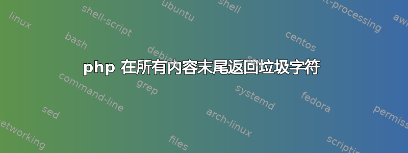 php 在所有内容末尾返回垃圾字符